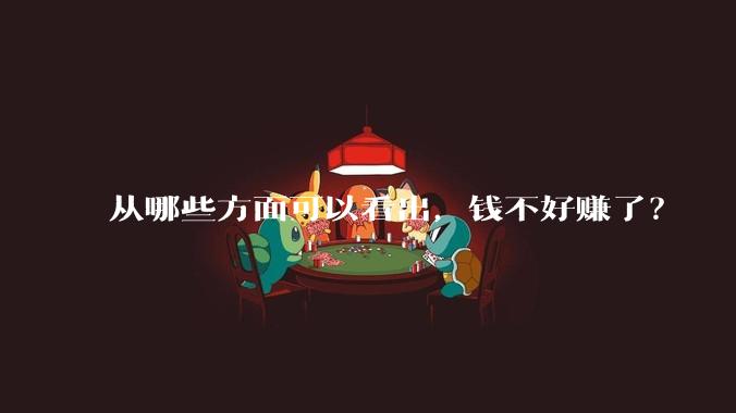 从哪些方面可以看出，钱不好赚了？
