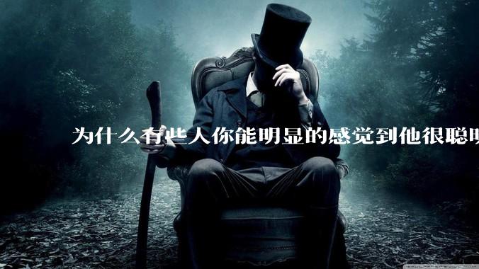 为什么有些人你能明显的感觉到他很聪明?
